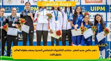 ذهب عالمي جديد لمصر.. منتخب الناشئات للخماسي الحديث يحصد بطولة العالم بتفوق لافت 1